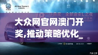 大众网官网澳门开奖,推动策略优化_黑科技版EZI7.31