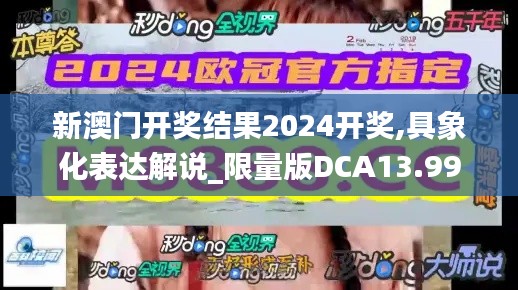 新澳门开奖结果2024开奖,具象化表达解说_限量版DCA13.99