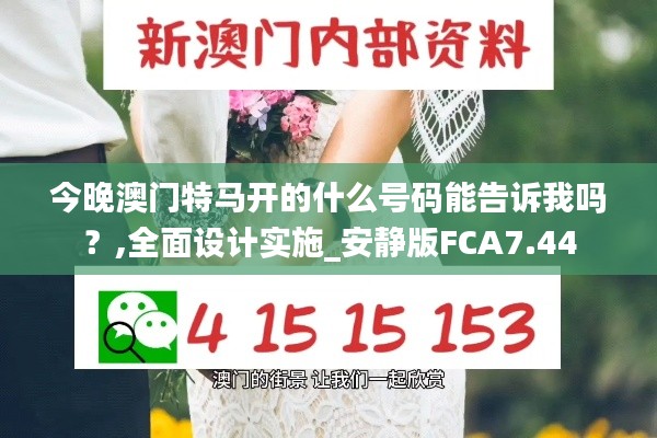 今晚澳门特马开的什么号码能告诉我吗？,全面设计实施_安静版FCA7.44