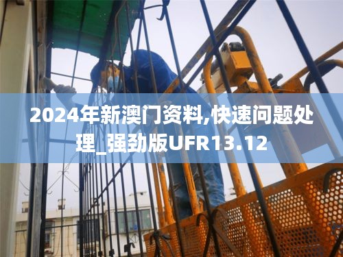 2024年新澳门资料,快速问题处理_强劲版UFR13.12