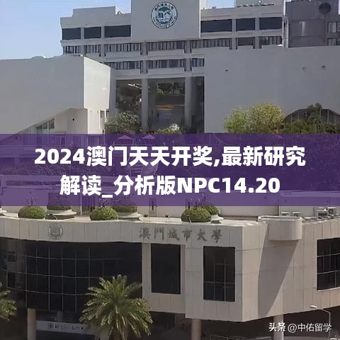 2024澳门天天开奖,最新研究解读_分析版NPC14.20