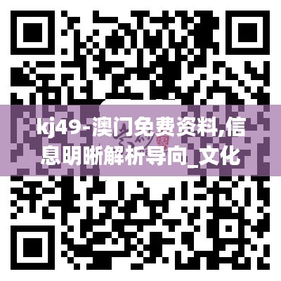 kj49-澳门免费资料,信息明晰解析导向_文化传承版AHR14.55