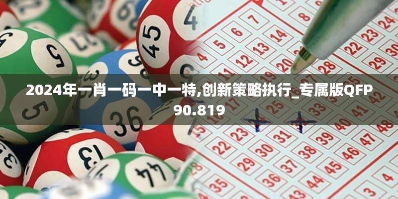 2024年一肖一码一中一特,创新策略执行_专属版QFP90.819