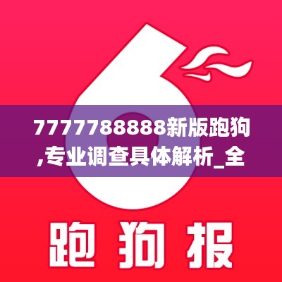 7777788888新版跑狗,专业调查具体解析_全景版QSW45.557