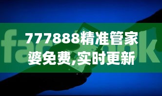 777888精准管家婆免费,实时更新解释介绍_科技版TNY3.862