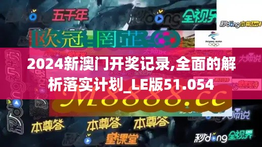 2024新澳门开奖记录,全面的解析落实计划_LE版51.054