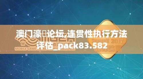 澳门濠冮论坛,连贯性执行方法评估_pack83.582