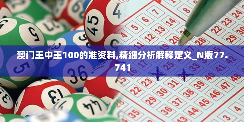 澳门王中王100的准资料,精细分析解释定义_N版77.741