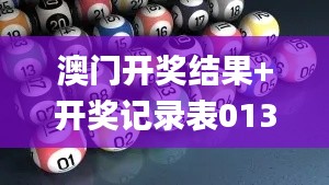 澳门开奖结果+开奖记录表013,准确资料解释落实_2D95.328