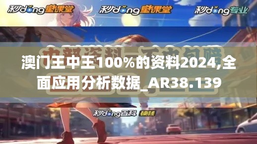 澳门王中王100%的资料2024,全面应用分析数据_AR38.139