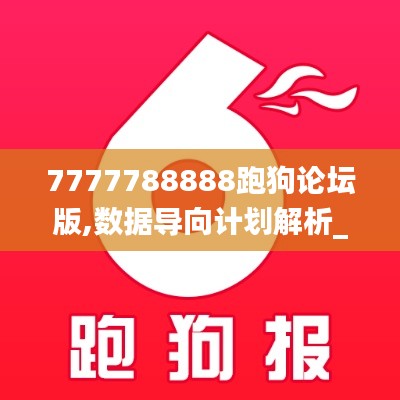 7777788888跑狗论坛版,数据导向计划解析_终极版94.509