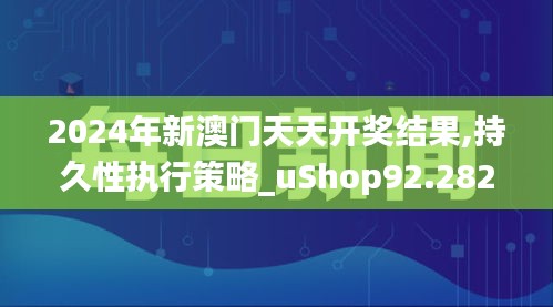 2024年新澳门天天开奖结果,持久性执行策略_uShop92.282