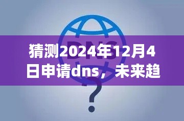 未来趋势下的DNS申请，解析2024年12月4日DNS申请背后的观点与争议及预测发展趋势