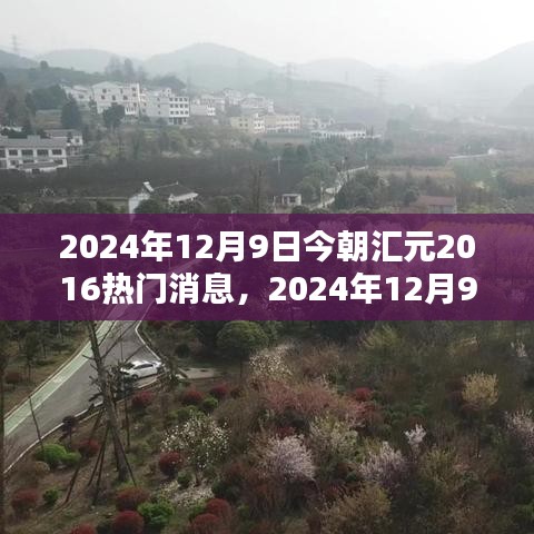 2024年12月9日今朝汇元热门消息回顾与前瞻，重温历史，展望未来