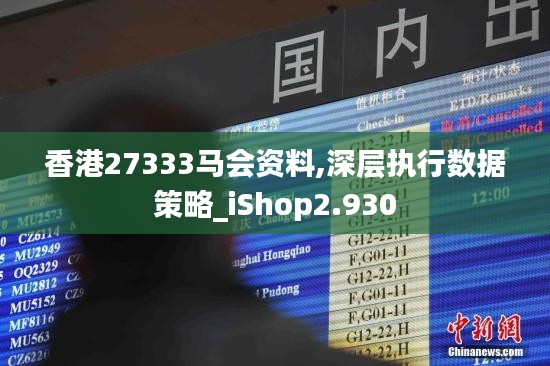 香港27333马会资料,深层执行数据策略_iShop2.930