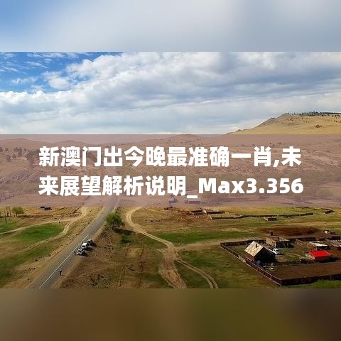 新澳门出今晚最准确一肖,未来展望解析说明_Max3.356