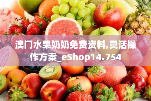 澳门水果奶奶免费资料,灵活操作方案_eShop14.754