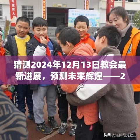 2024年教会最新进展展望，未来辉煌全面评测揭秘