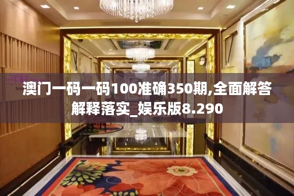 澳门一码一码100准确350期,全面解答解释落实_娱乐版8.290