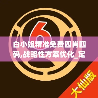 白小姐精准免费四肖四码,战略性方案优化_定制版7.707