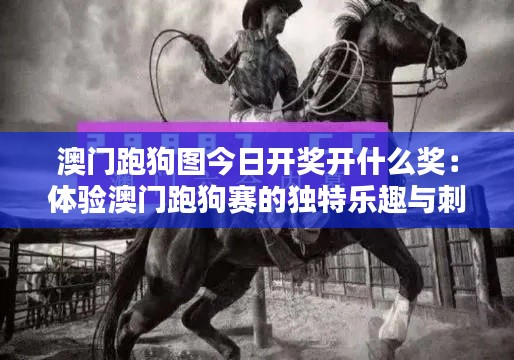 澳门跑狗图今日开奖开什么奖：体验澳门跑狗赛的独特乐趣与刺激