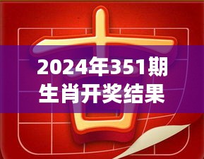 2024年351期生肖开奖结果：解析今年生肖大赢家