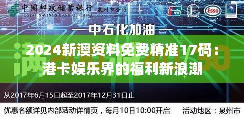 2024新澳资料免费精准17码：港卡娱乐界的福利新浪潮