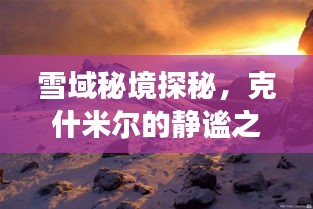 雪域秘境探秘，克什米尔冬日的静谧之旅