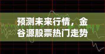 金谷源股票行情预测与操作指南，走势分析（适合初学者与进阶用户）