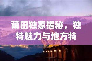 莆田独家揭秘，独特魅力与地方特色的探索