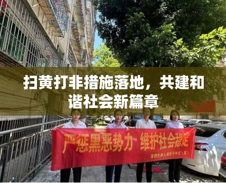 扫黄打非措施落地，共建和谐社会新篇章