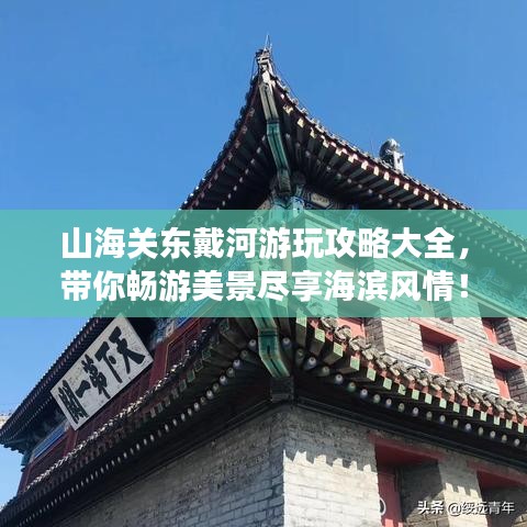 山海关东戴河游玩攻略大全，带你畅游美景尽享海滨风情！