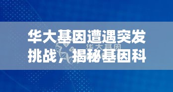 华大基因遭遇突发挑战，揭秘基因科技企业的应对之道与未来展望