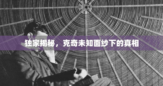 独家揭秘，克奇未知面纱下的真相