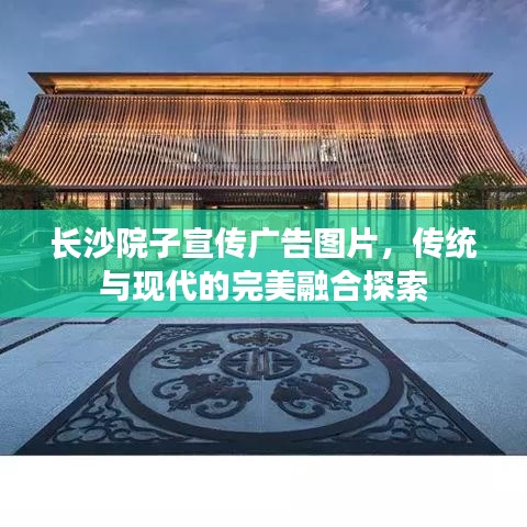 长沙院子宣传广告图片，传统与现代的完美融合探索