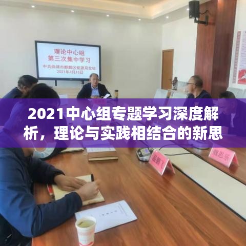 2021中心组专题学习深度解析，理论与实践相结合的新思路