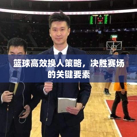 篮球高效换人策略，决胜赛场的关键要素