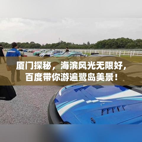 厦门探秘，海滨风光无限好，百度带你游遍鹭岛美景！