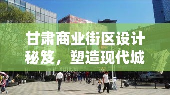 甘肃商业街区设计秘笈，塑造现代城市魅力的关键准则