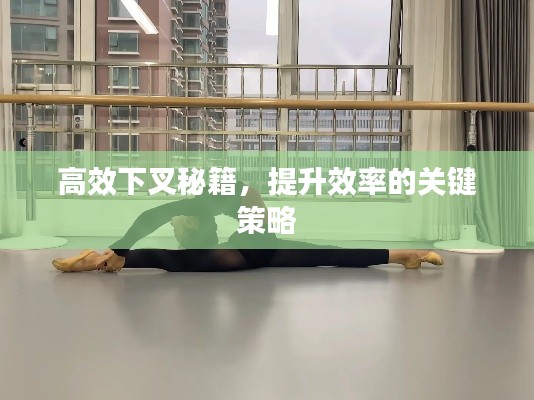 高效下叉秘籍，提升效率的关键策略