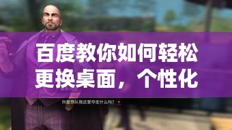 百度教你如何轻松更换桌面，个性化定制从此不是难题！