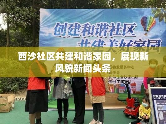 西沙社区共建和谐家园，展现新风貌新闻头条