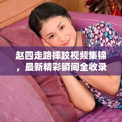 赵四走路摔跤视频集锦，最新精彩瞬间全收录！