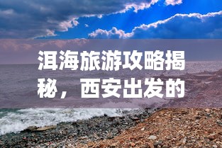 洱海旅游攻略揭秘，西安出发的梦幻旅程