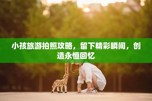 小孩旅游拍照攻略，留下精彩瞬间，创造永恒回忆