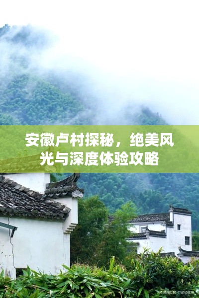 安徽卢村探秘，绝美风光与深度体验攻略