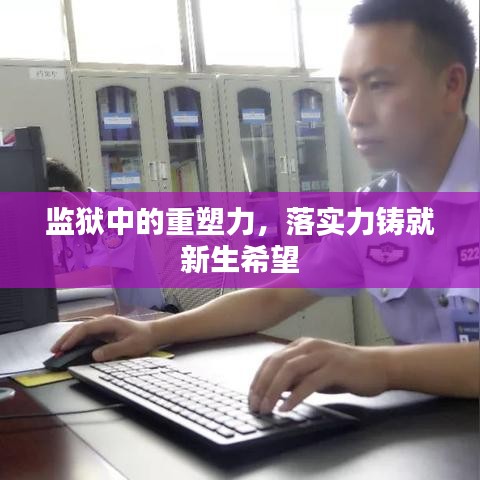 监狱中的重塑力，落实力铸就新生希望