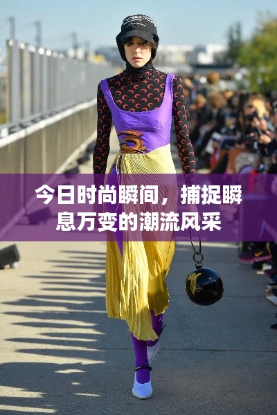 今日时尚瞬间，捕捉瞬息万变的潮流风采