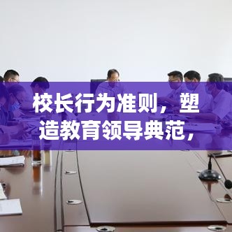 校长行为准则，塑造教育领导典范，引领未来教育新风尚