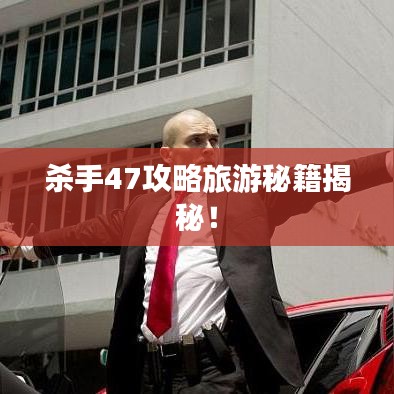 杀手47攻略旅游秘籍揭秘！